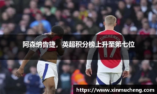 阿森纳告捷，英超积分榜上升至第七位